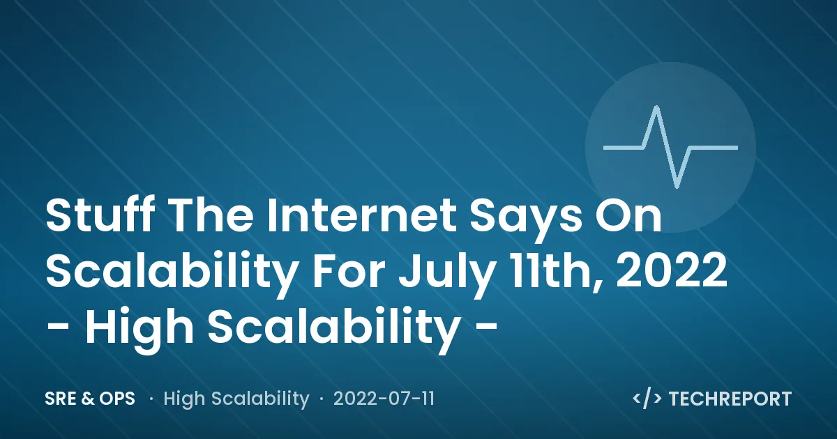 SRE & Ops — Stuff The Internet Says On Scalability For July 11th, 2022 - High Scalability -