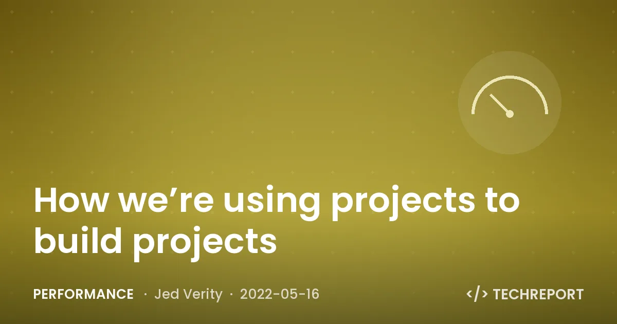 Performance — How we’re using projects to build projects