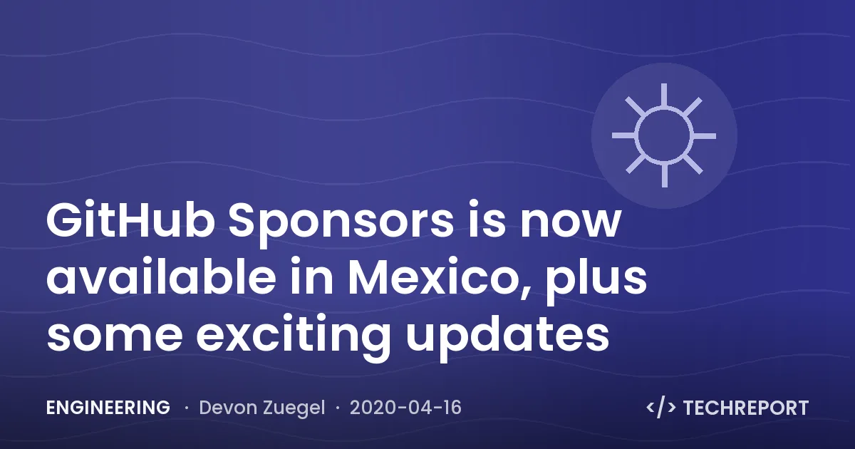 Engineering — GitHub Sponsors is now available in Mexico, plus some exciting updates