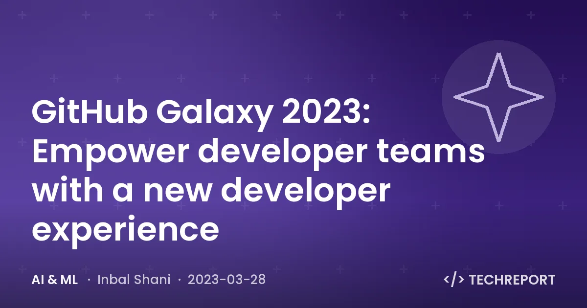 GitHub Galaxy 2023: Empower developer teams with a new developer experience