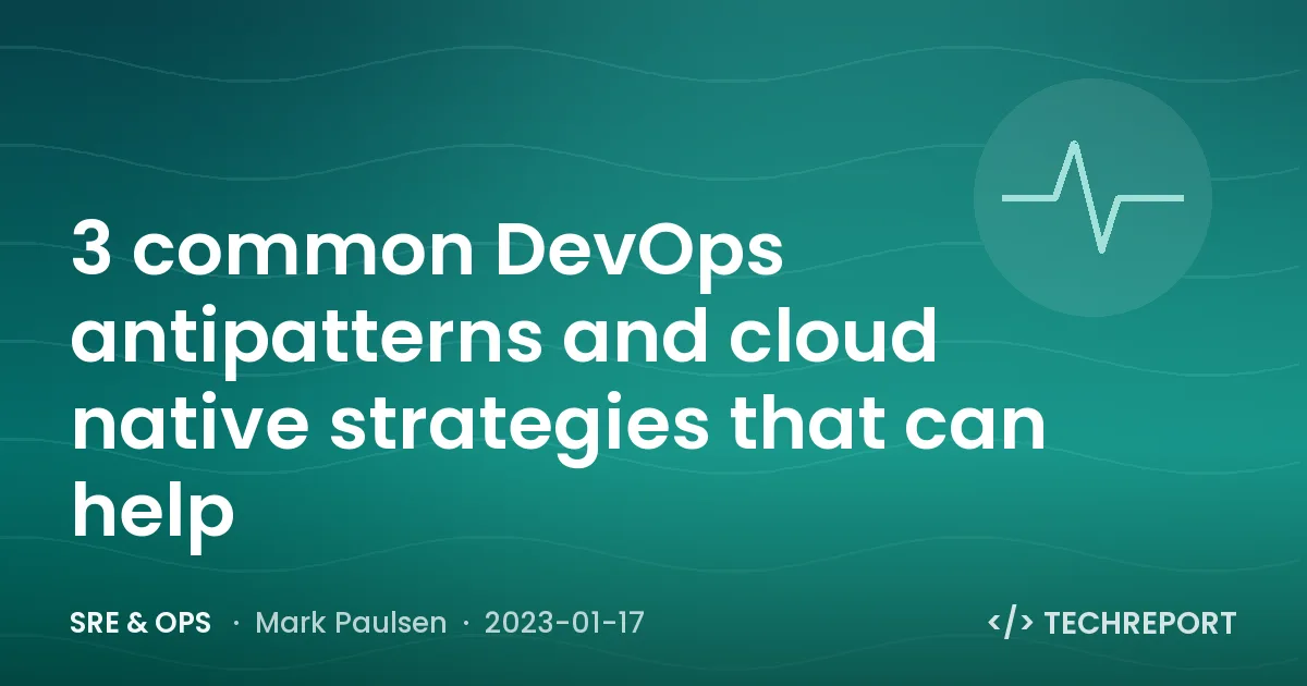 3 common DevOps antipatterns and cloud native strategies that can help