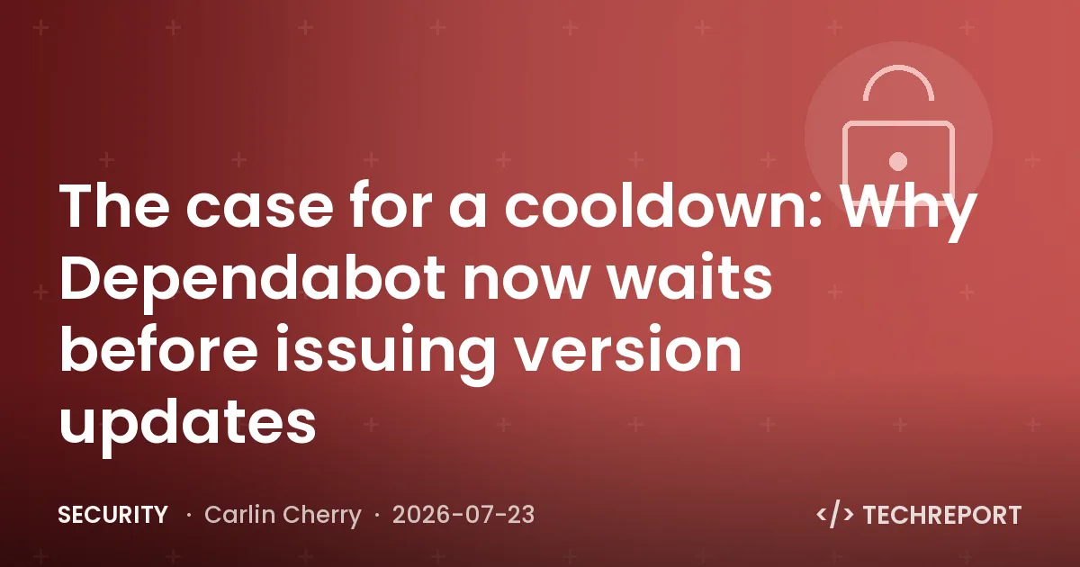 Security — The case for a cooldown: Why Dependabot now waits before issuing version updates