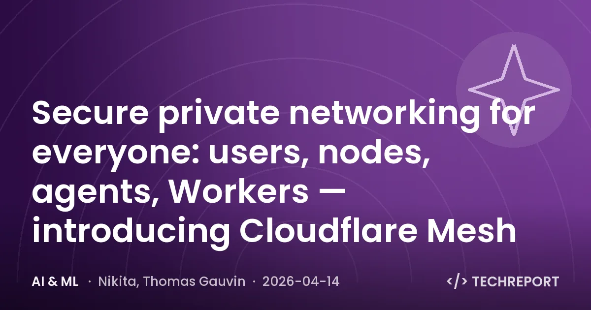 AI & ML — Secure private networking for everyone: users, nodes, agents, Workers — introducing Cloudflare Mesh