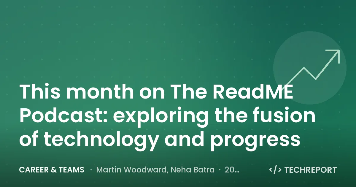Career & Teams — This month on The ReadME Podcast: exploring the fusion of technology and progress