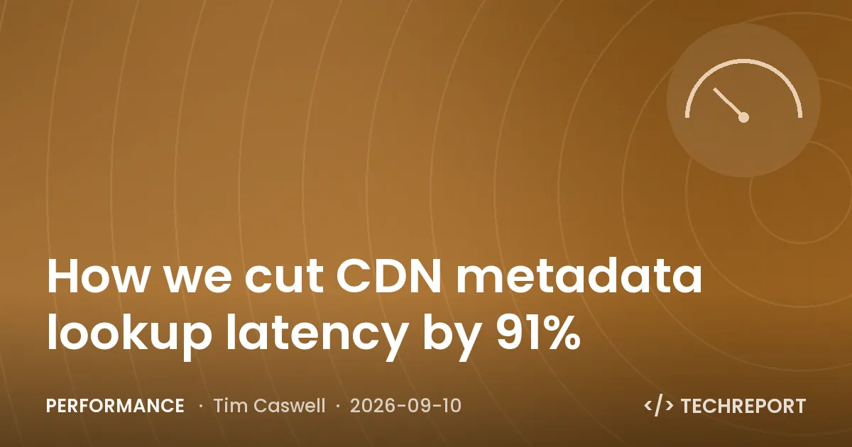 Performance — How we cut CDN metadata lookup latency by 91%