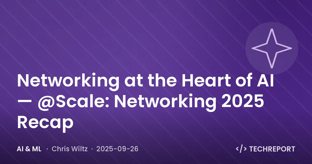 AI & ML — Networking at the Heart of AI — @Scale: Networking 2025 Recap