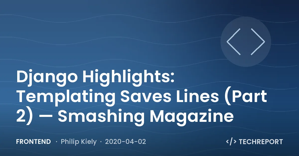 Frontend — Django Highlights: Templating Saves Lines (Part 2) — Smashing Magazine
