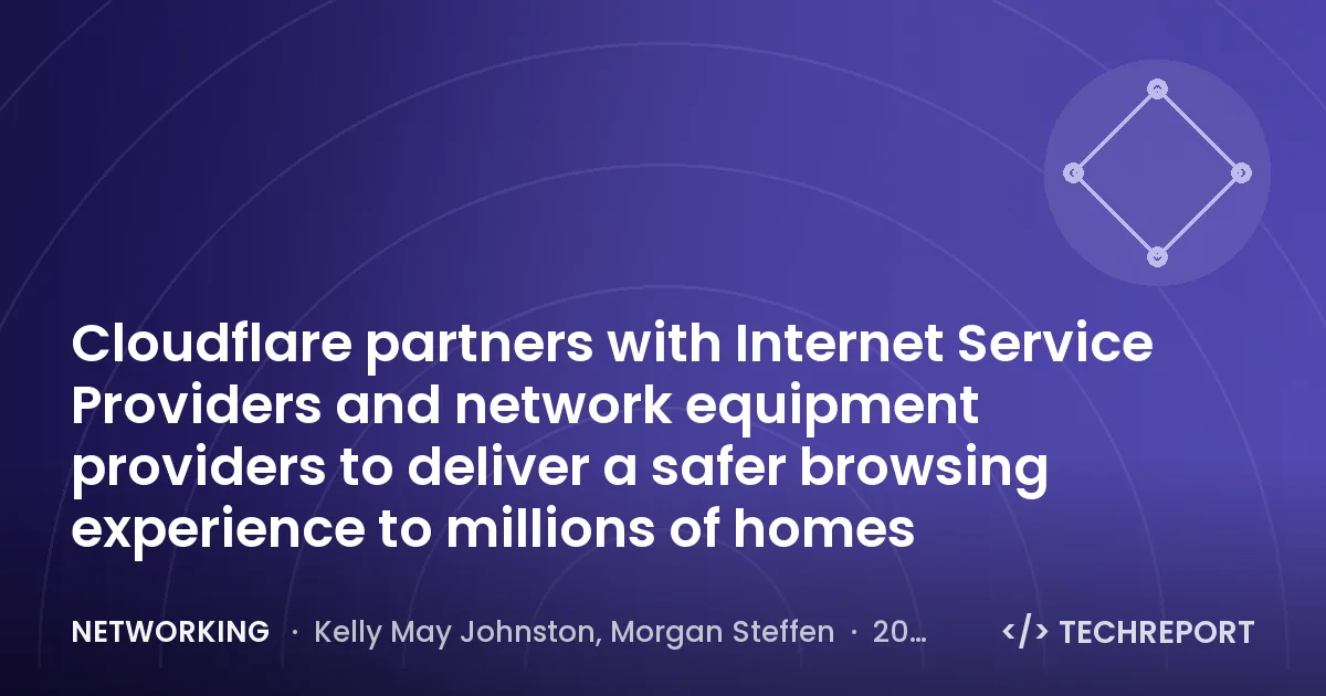 Networking — Cloudflare partners with Internet Service Providers and network equipment providers to deliver a safer browsing experience to millions of homes