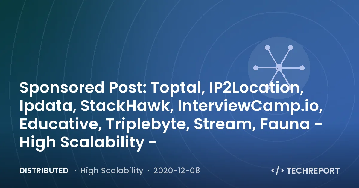 Distributed — Sponsored Post: Toptal, IP2Location, Ipdata, StackHawk, InterviewCamp.io, Educative, Triplebyte, Stream, Fauna - High Scalability -