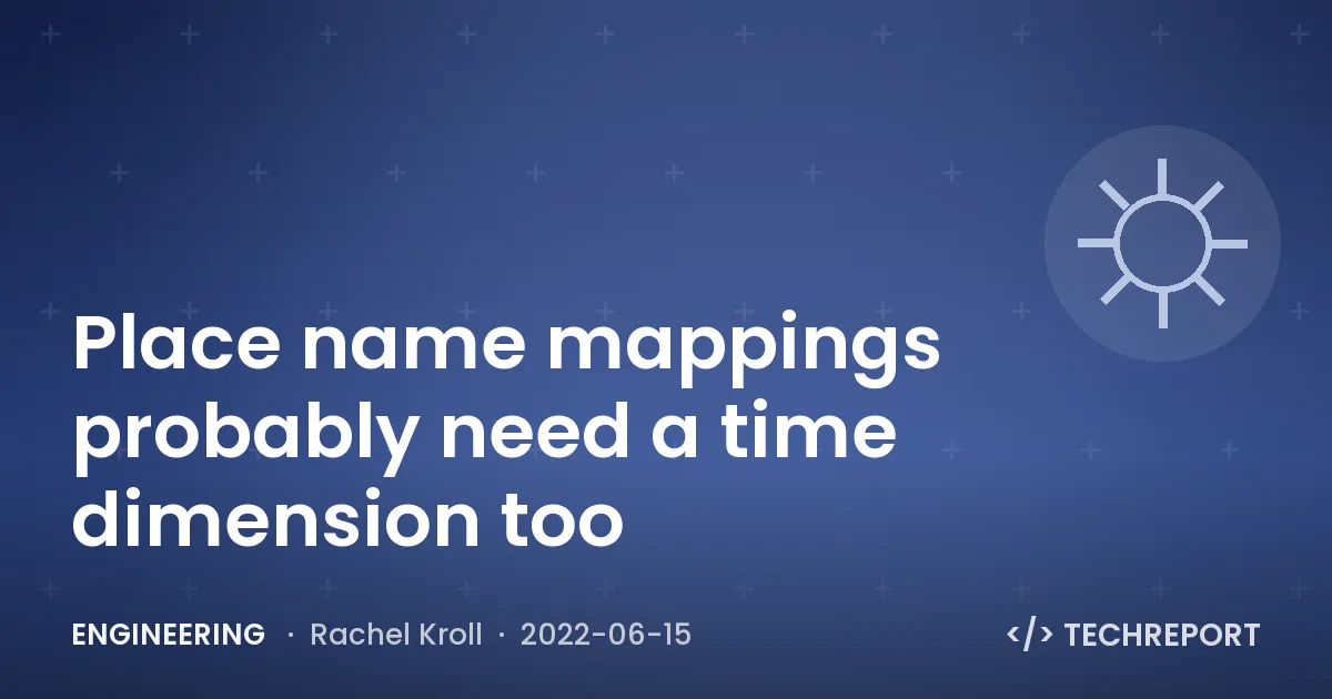 Engineering — Place name mappings probably need a time dimension too