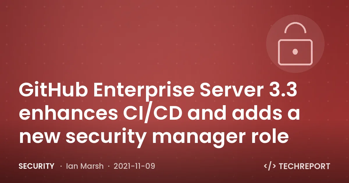 GitHub Enterprise Server 3.3 enhances CI/CD and adds a new security manager role