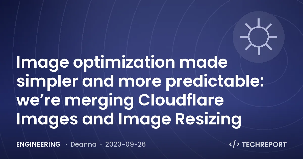 Engineering — Image optimization made simpler and more predictable: we’re merging Cloudflare Images and Image Resizing