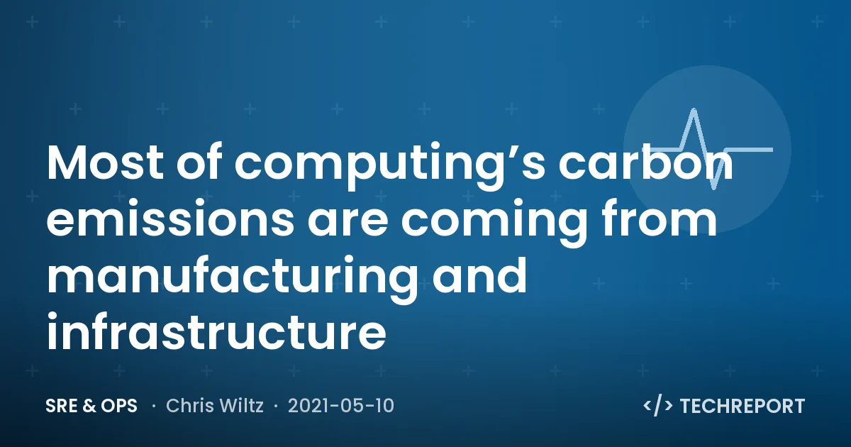 Most of computing’s carbon emissions are coming from manufacturing and infrastructure
