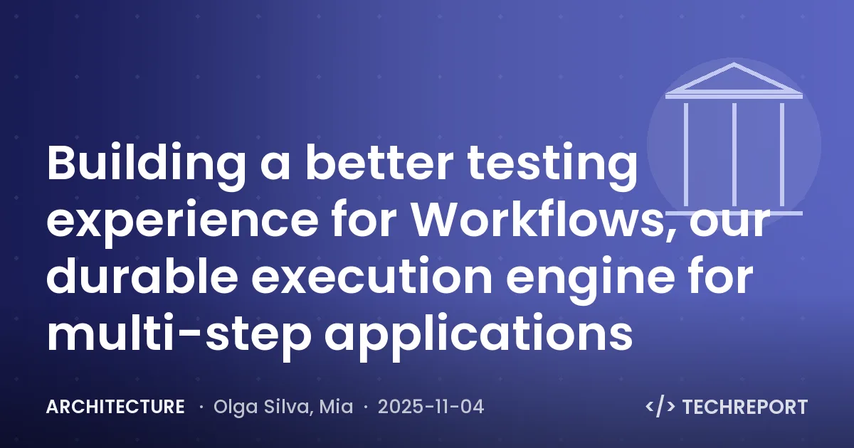 Architecture — Building a better testing experience for Workflows, our durable execution engine for multi-step applications