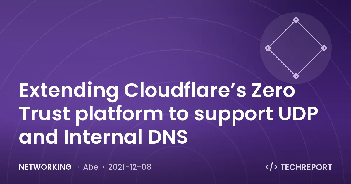 Networking — Extending Cloudflare’s Zero Trust platform to support UDP and Internal DNS