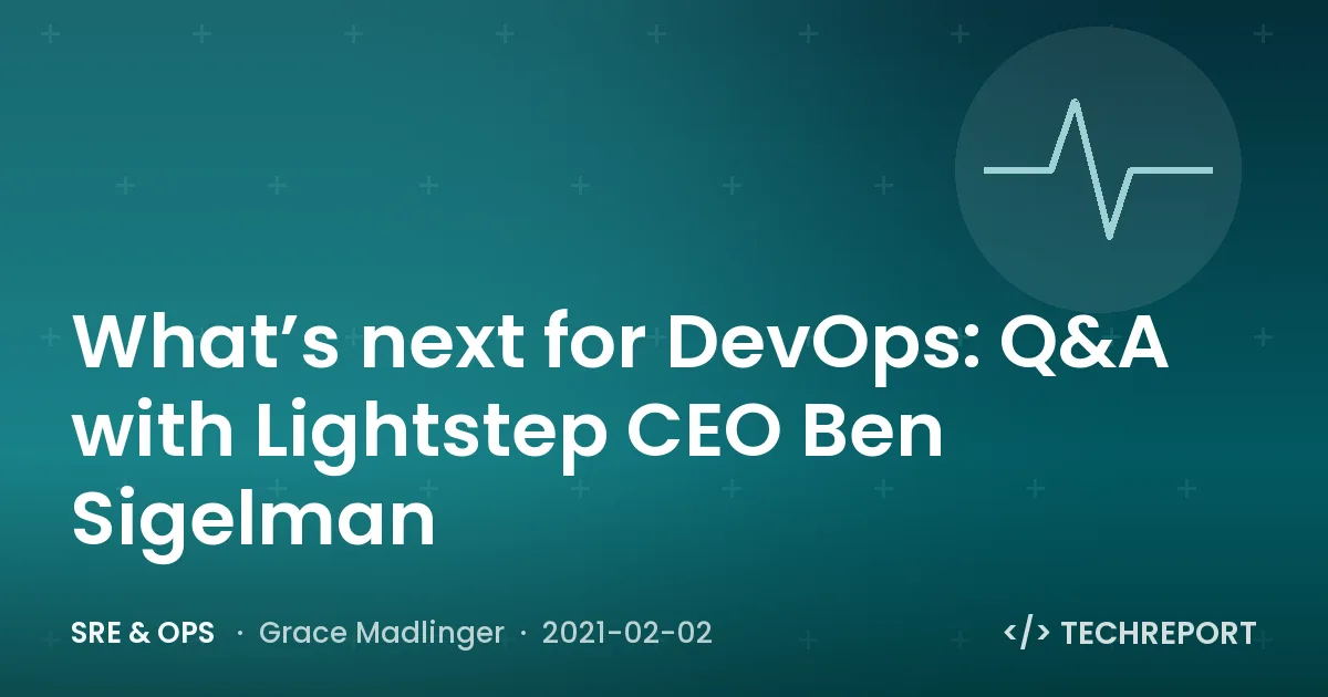 SRE & Ops — What’s next for DevOps: Q&A with Lightstep CEO Ben Sigelman