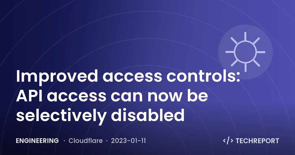 Improved access controls: API access can now be selectively disabled