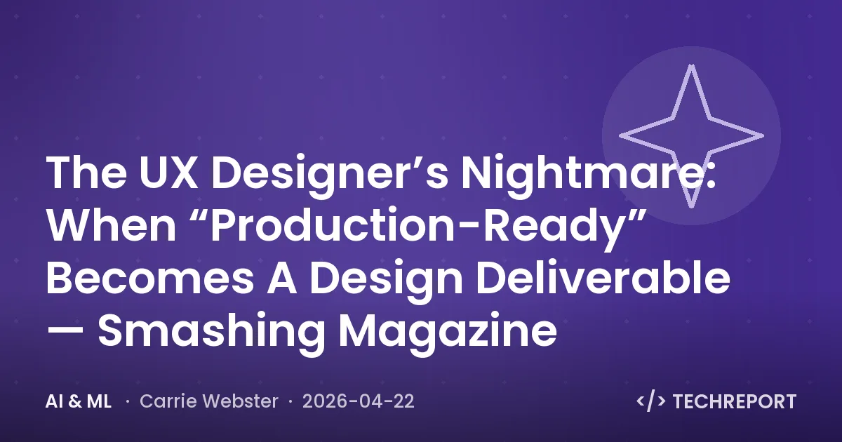 AI & ML — The UX Designer’s Nightmare: When “Production-Ready” Becomes A Design Deliverable — Smashing Magazine