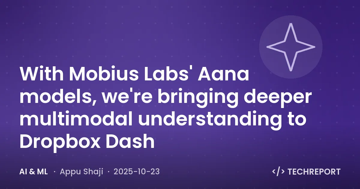 AI & ML — With Mobius Labs' Aana models, we're bringing deeper multimodal understanding to Dropbox Dash