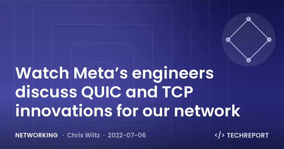 Watch Meta’s engineers discuss QUIC and TCP innovations for our network