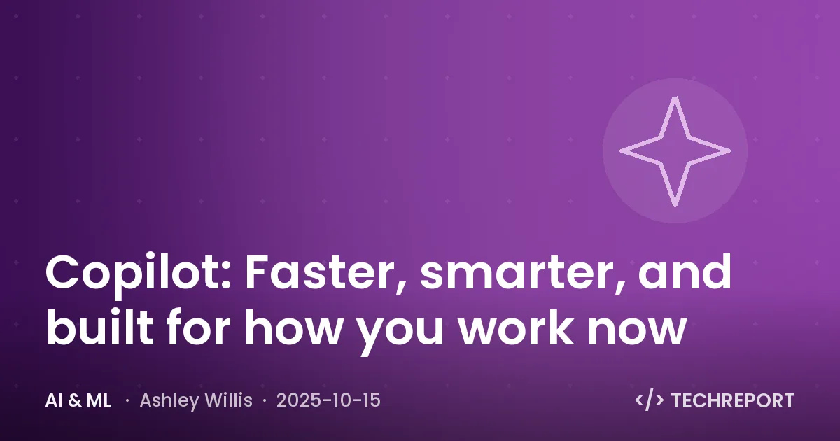 Copilot: Faster, smarter, and built for how you work now