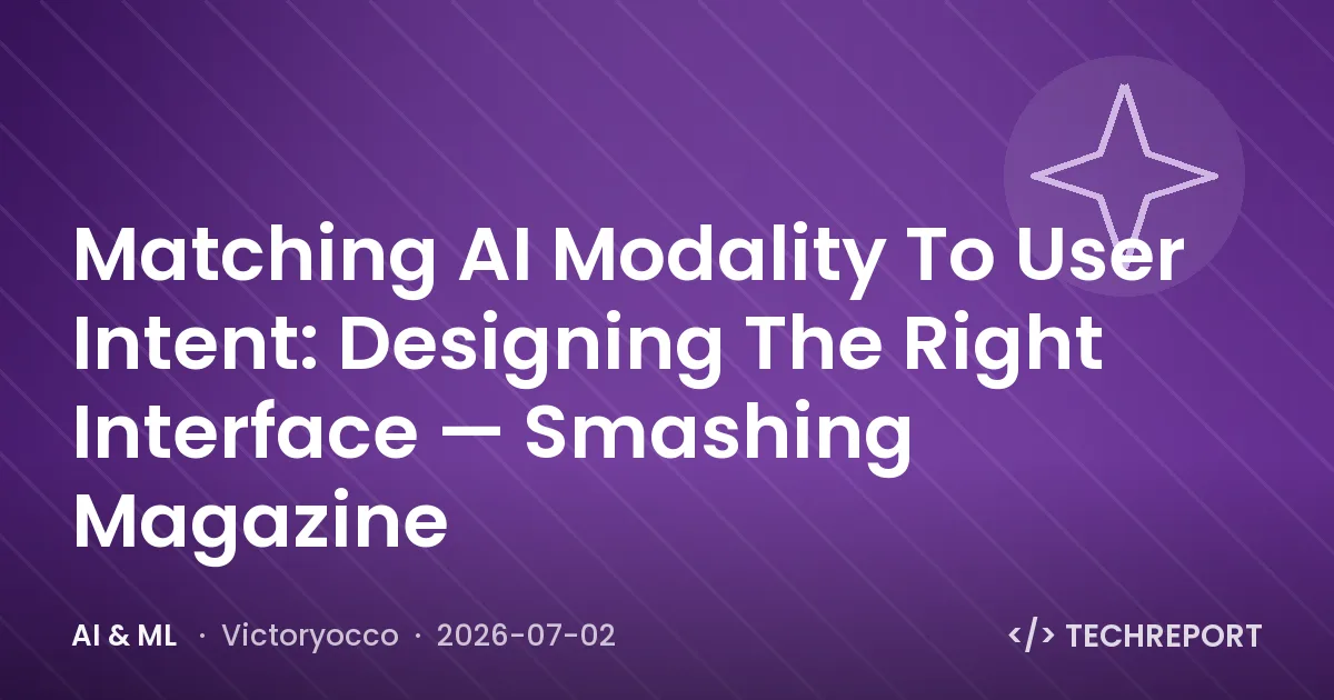 AI & ML — Matching AI Modality To User Intent: Designing The Right Interface — Smashing Magazine