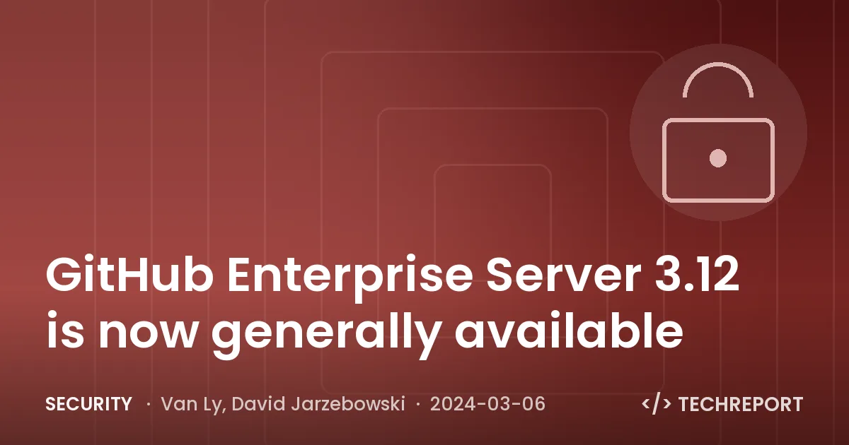 GitHub Enterprise Server 3.12 is now generally available