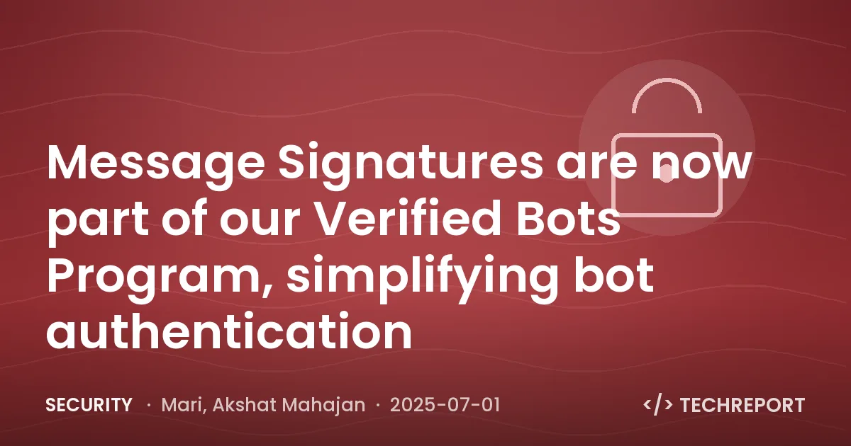 Security — Message Signatures are now part of our Verified Bots Program, simplifying bot authentication