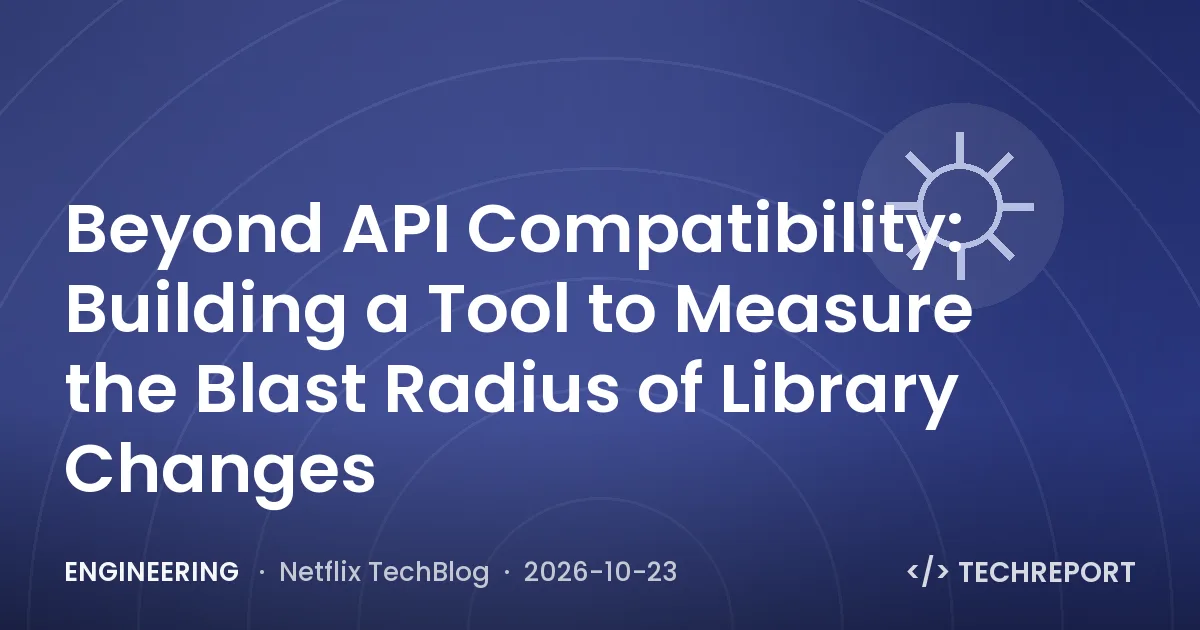 Engineering — Beyond API Compatibility: Building a Tool to Measure the Blast Radius of Library Changes