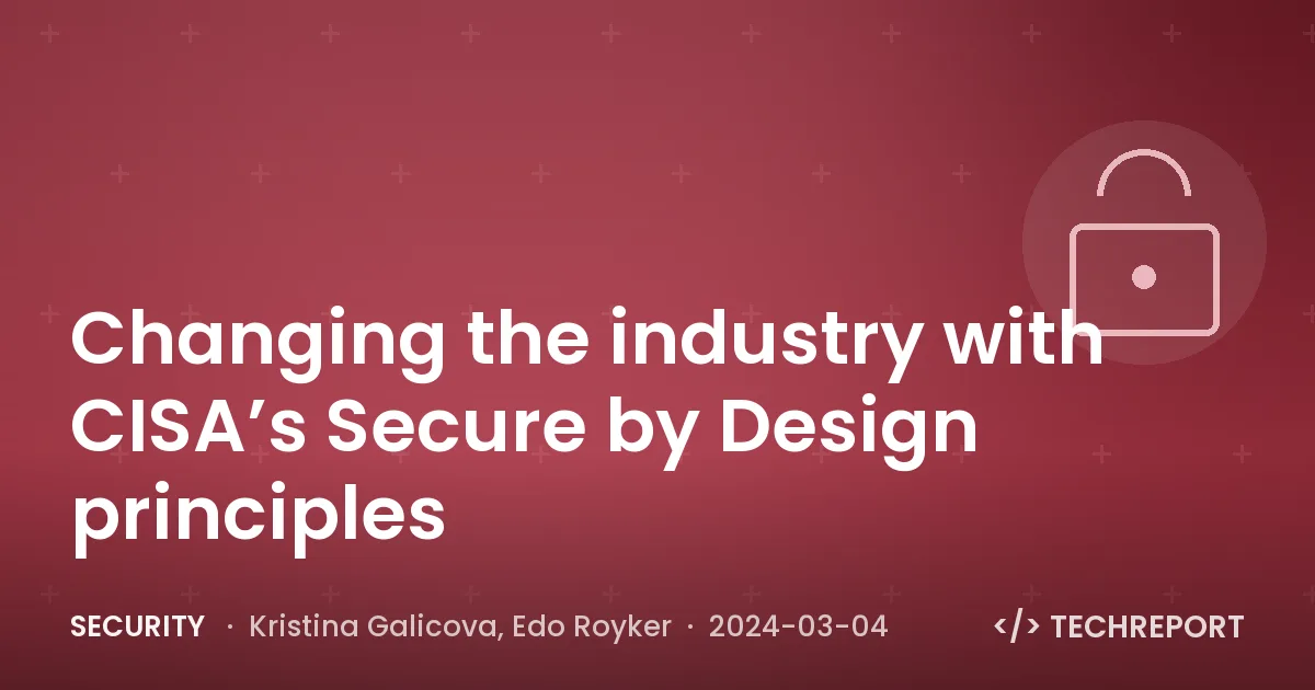 Security — Changing the industry with CISA’s Secure by Design principles