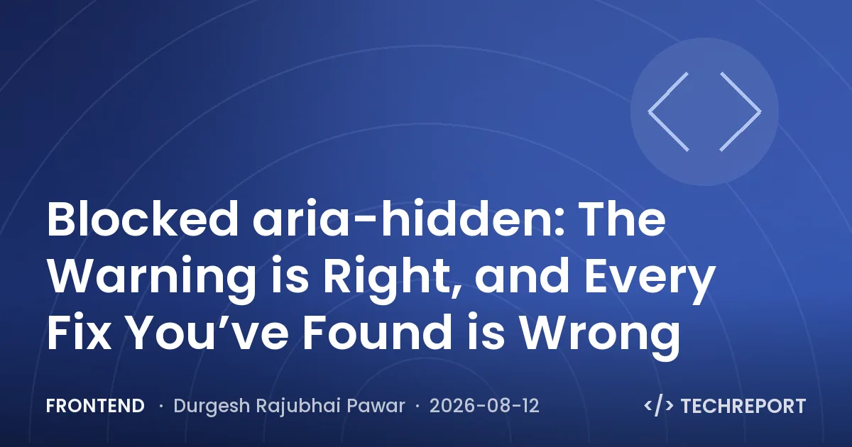 Frontend — Blocked aria-hidden: The Warning is Right, and Every Fix You’ve Found is Wrong
