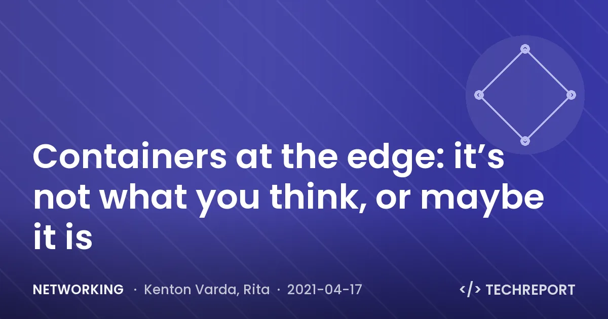Containers at the edge: it’s not what you think, or maybe it is