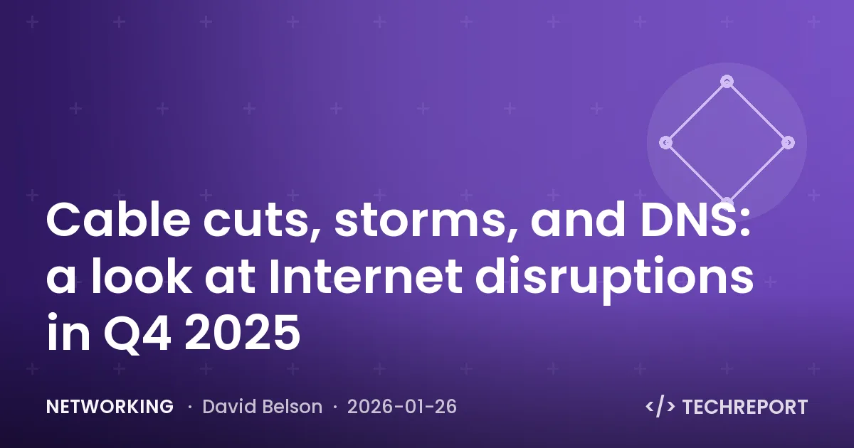 Networking — Cable cuts, storms, and DNS: a look at Internet disruptions in Q4 2025