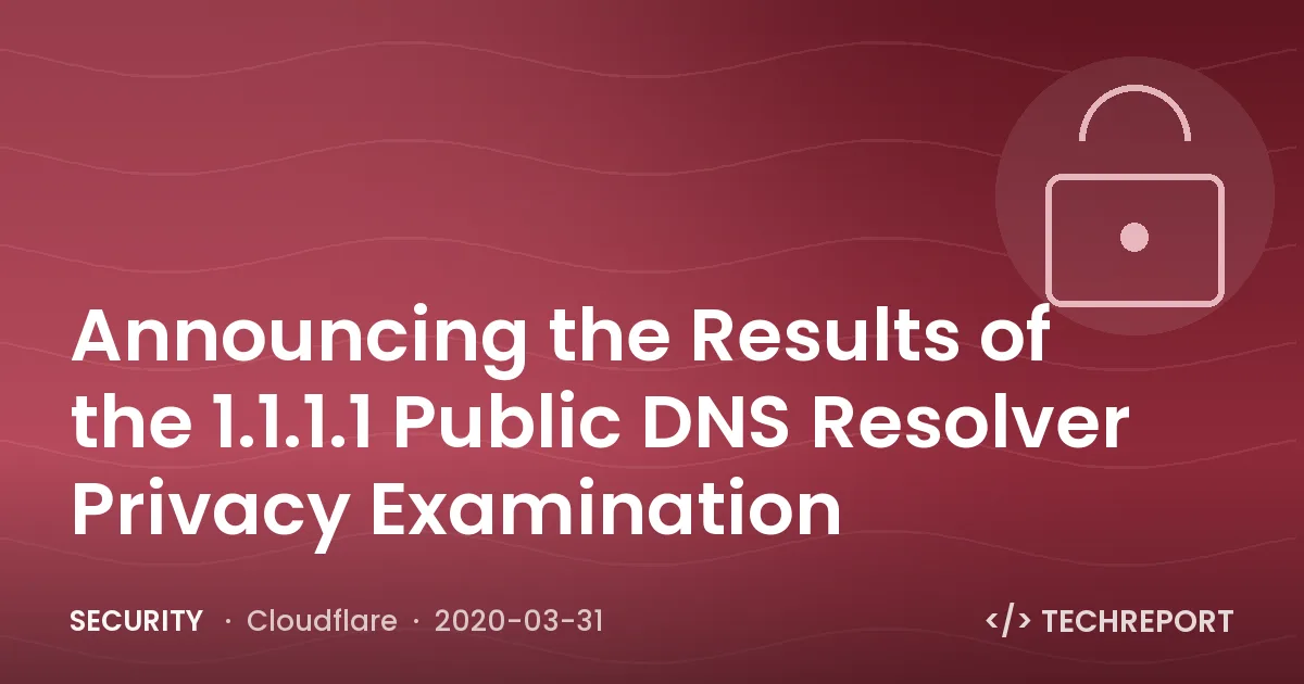 Announcing the Results of the 1.1.1.1 Public DNS Resolver Privacy Examination