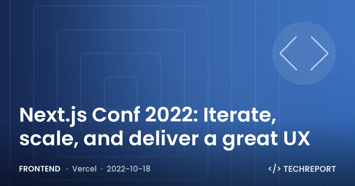 Next.js Conf 2022: Iterate, scale, and deliver a great UX