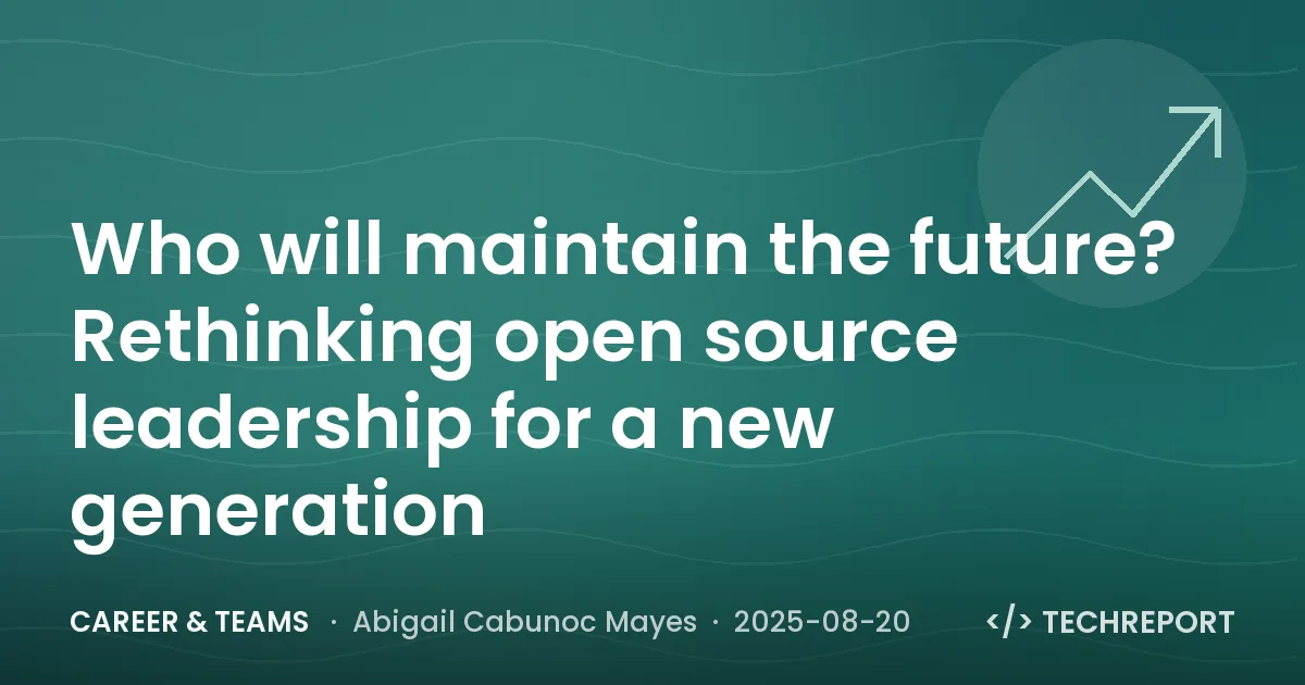 Career & Teams — Who will maintain the future? Rethinking open source leadership for a new generation