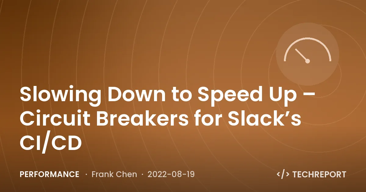 Performance — Slowing Down to Speed Up – Circuit Breakers for Slack’s CI/CD