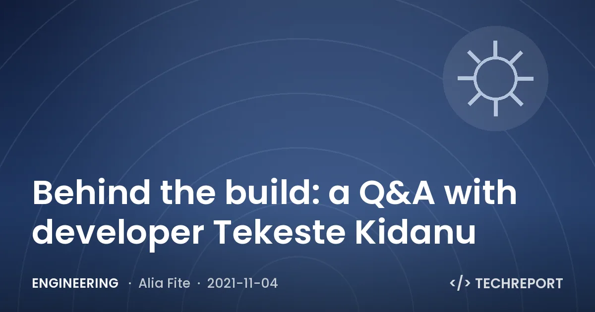 Behind the build: a Q&A with developer Tekeste Kidanu