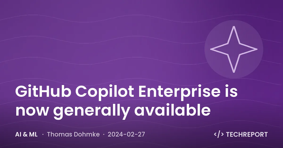 AI & ML — GitHub Copilot Enterprise is now generally available