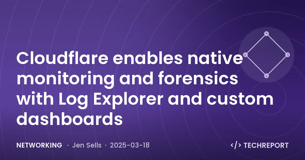 Networking — Cloudflare enables native monitoring and forensics with Log Explorer and custom dashboards
