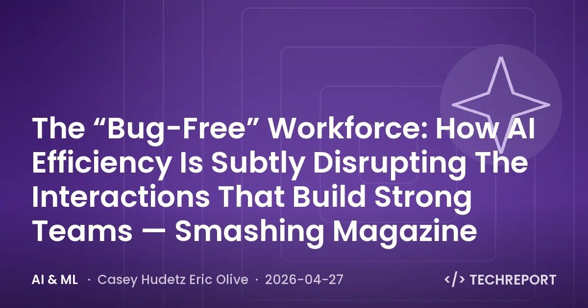 AI & ML — The “Bug-Free” Workforce: How AI Efficiency Is Subtly Disrupting The Interactions That Build Strong Teams — Smashing Magazine