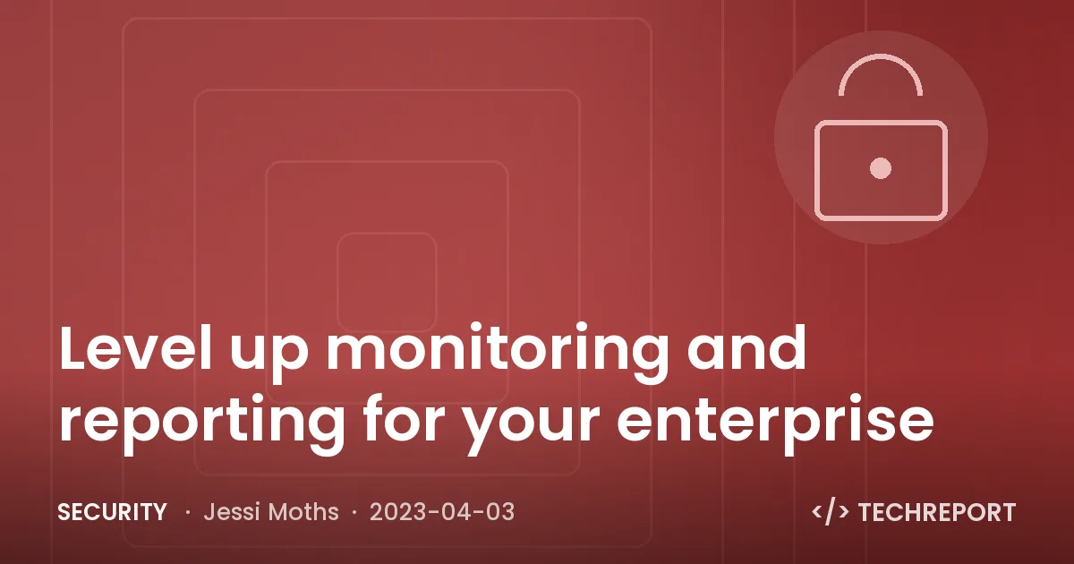Security — Level up monitoring and reporting for your enterprise