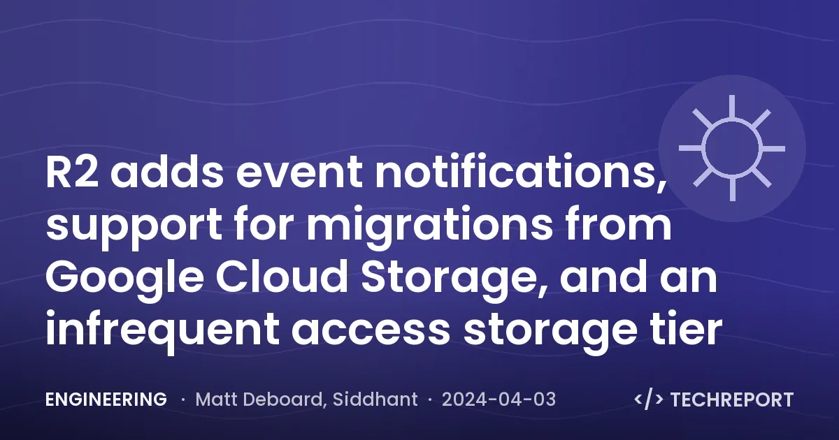 Engineering — R2 adds event notifications, support for migrations from Google Cloud Storage, and an infrequent access storage tier