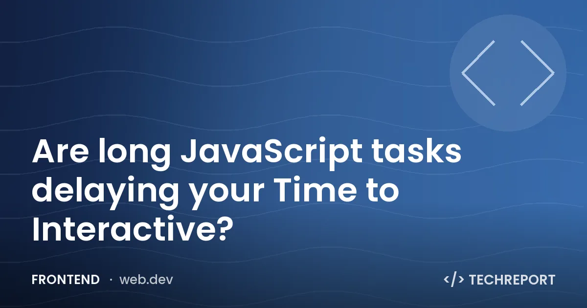 Are long JavaScript tasks delaying your Time to Interactive?
