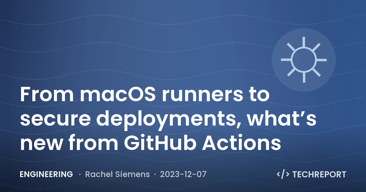 Engineering — From macOS runners to secure deployments, what’s new from GitHub Actions