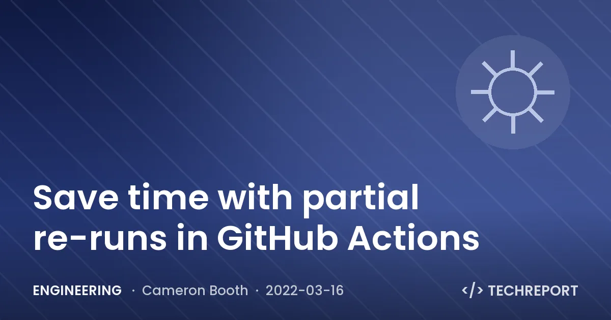 Engineering — Save time with partial re-runs in GitHub Actions