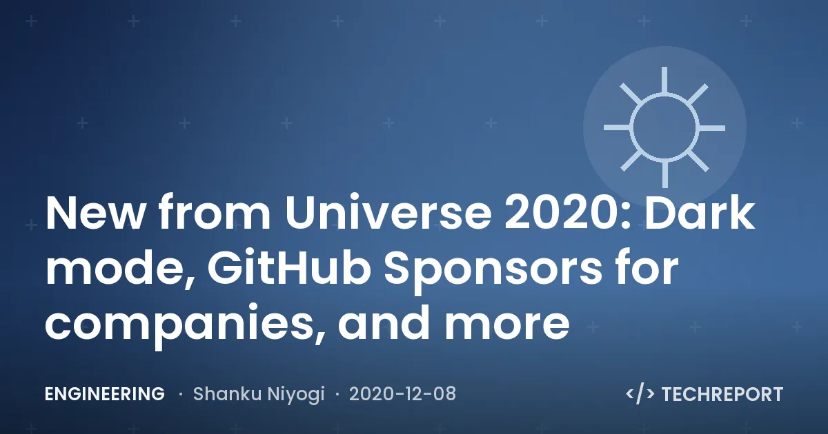 Engineering — New from Universe 2020: Dark mode, GitHub Sponsors for companies, and more