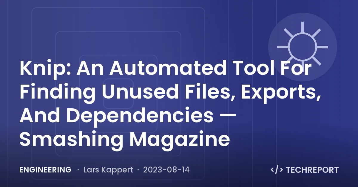 Engineering — Knip: An Automated Tool For Finding Unused Files, Exports, And Dependencies — Smashing Magazine