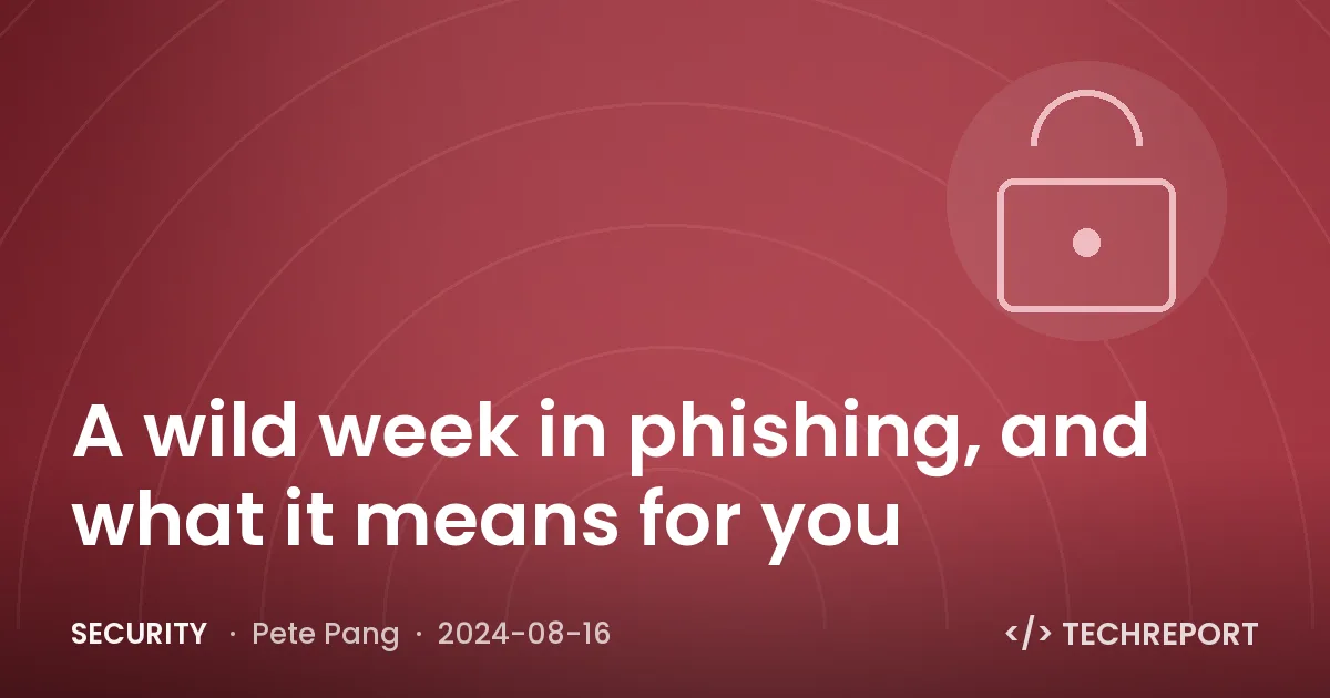 Security — A wild week in phishing, and what it means for you