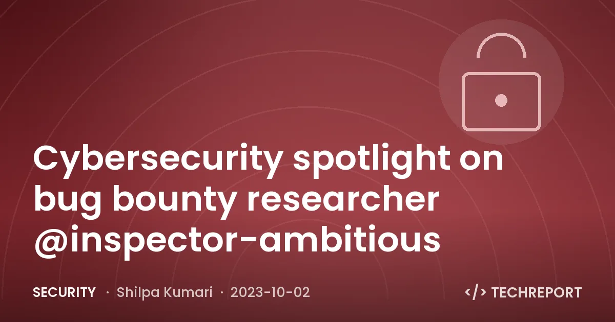 Cybersecurity spotlight on bug bounty researcher @inspector-ambitious